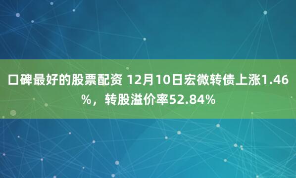 口碑最好的股票配资 12月10日宏微转债上涨1.46%，转股溢价率52.84%