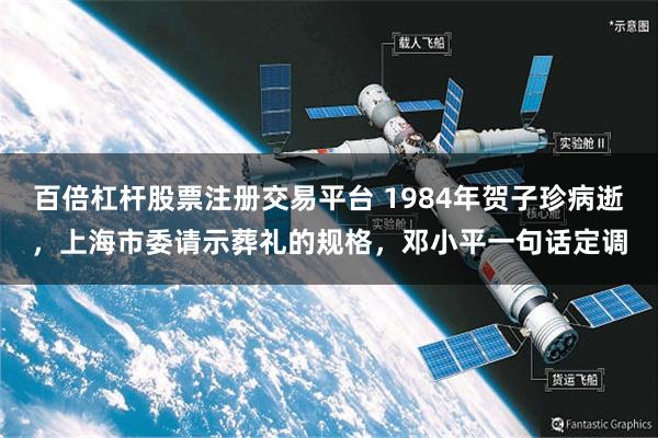 百倍杠杆股票注册交易平台 1984年贺子珍病逝，上海市委请示葬礼的规格，邓小平一句话定调
