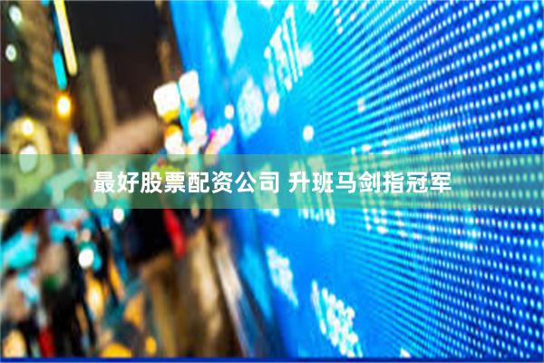 最好股票配资公司 升班马剑指冠军