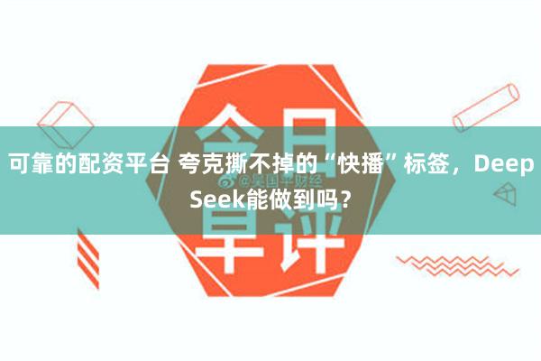 可靠的配资平台 夸克撕不掉的“快播”标签，DeepSeek能做到吗？