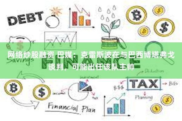 网络炒股融资 巴媒：克雷斯波在与巴西博塔弗戈谈判，可能出任该队主帅