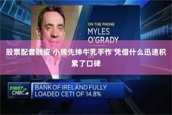 股票配套融资 小熊先绅牛乳手作 凭借什么迅速积累了口碑