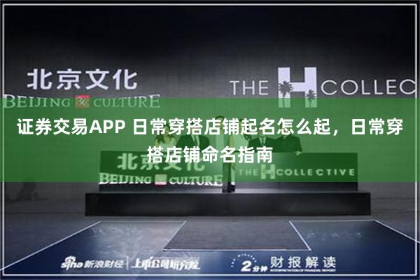 证券交易APP 日常穿搭店铺起名怎么起，日常穿搭店铺命名指南