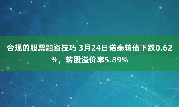 合规的股票融资技巧 3月24日诺泰转债下跌0.62%，转股溢价率5.89%