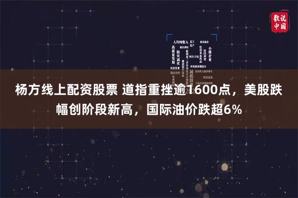 杨方线上配资股票 道指重挫逾1600点，美股跌幅创阶段新高，国际油价跌超6%