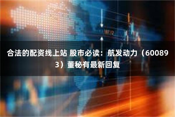 合法的配资线上站 股市必读：航发动力（600893）董秘有最新回复