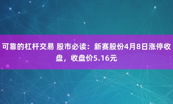 可靠的杠杆交易 股市必读：新赛股份4月8日涨停收盘，收盘价5.16元
