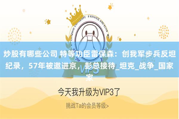 炒股有哪些公司 特等功臣雷保森：创我军步兵反坦纪录，57年被邀进京，彭总接待_坦克_战争_国家