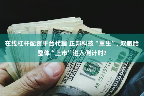 在线杠杆配资平台代理 正邦科技“重生”, 双胞胎整体“上市”进入倒计时?