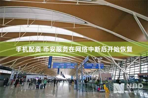 手机配资 币安服务在网络中断后开始恢复