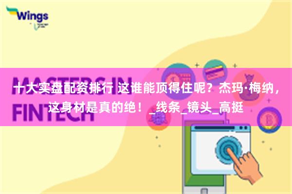 十大实盘配资排行 这谁能顶得住呢？杰玛·梅纳，这身材是真的绝！_线条_镜头_高挺