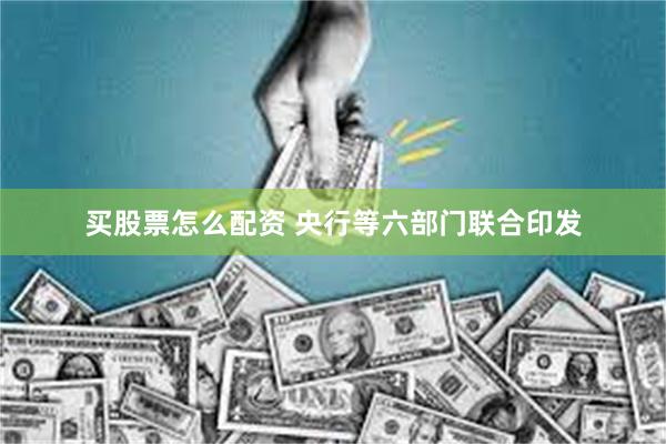买股票怎么配资 央行等六部门联合印发
