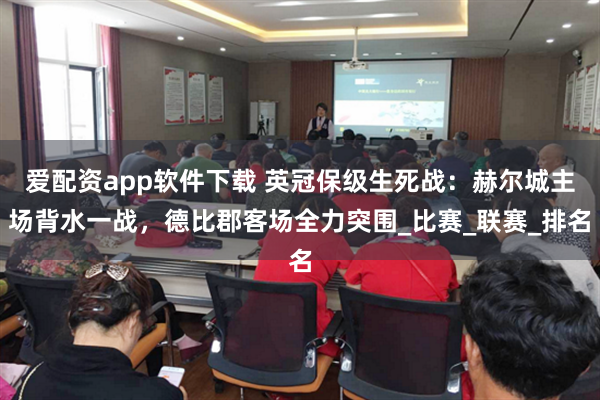 爱配资app软件下载 英冠保级生死战：赫尔城主场背水一战，德比郡客场全力突围_比赛_联赛_排名