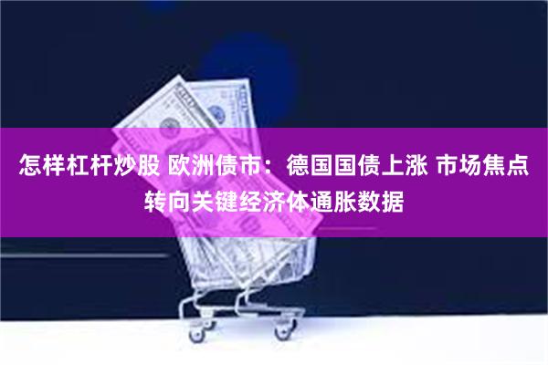 怎样杠杆炒股 欧洲债市：德国国债上涨 市场焦点转向关键经济体通胀数据
