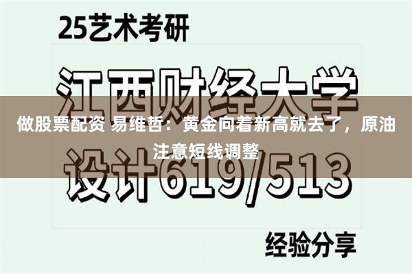 做股票配资 易维哲：黄金向着新高就去了，原油注意短线调整