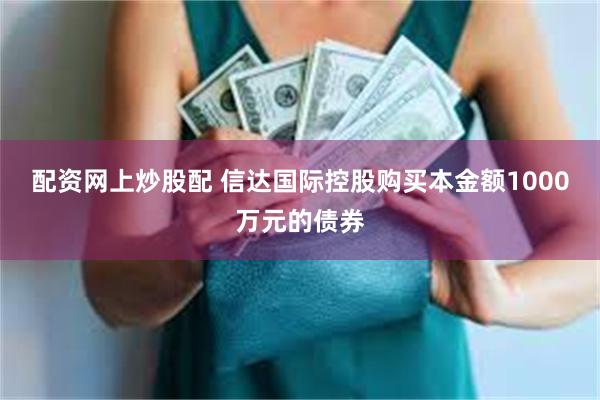 配资网上炒股配 信达国际控股购买本金额1000万元的债券