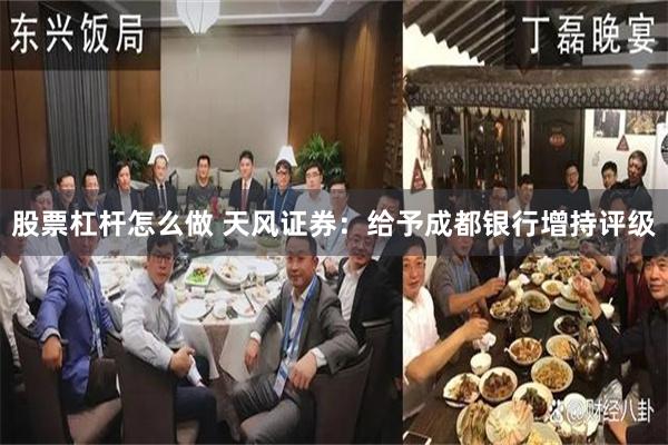 股票杠杆怎么做 天风证券：给予成都银行增持评级