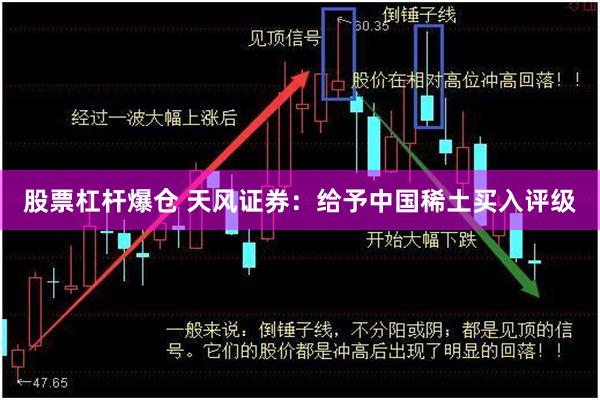 股票杠杆爆仓 天风证券：给予中国稀土买入评级