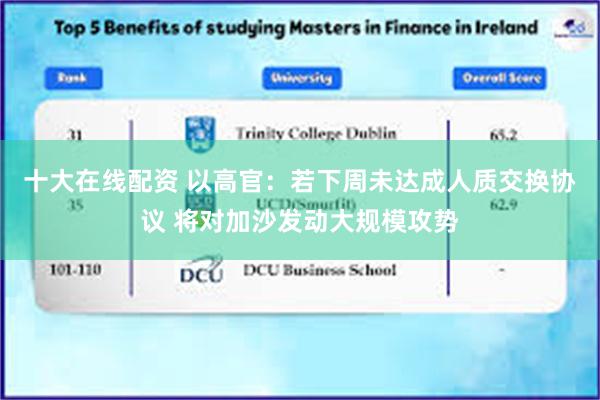十大在线配资 以高官：若下周未达成人质交换协议 将对加沙发动大规模攻势