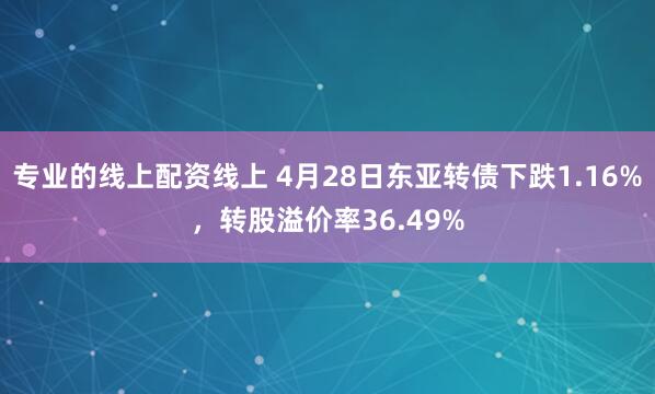 专业的线上配资线上 4月28日东亚转债下跌1.16%，转股溢价率36.49%