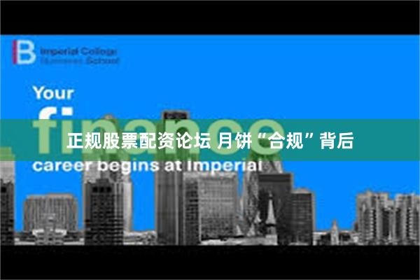正规股票配资论坛 月饼“合规”背后