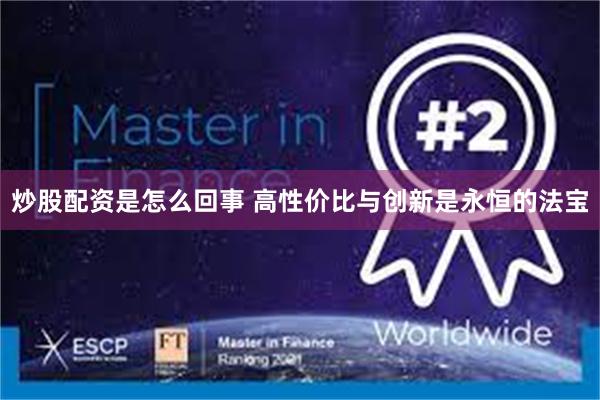 炒股配资是怎么回事 高性价比与创新是永恒的法宝