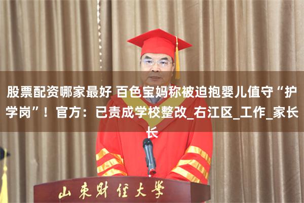 股票配资哪家最好 百色宝妈称被迫抱婴儿值守“护学岗”！官方：已责成学校整改_右江区_工作_家长