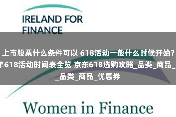 上市股票什么条件可以 618活动一般什么时候开始？2025年618活动时间表全览 京东618选购攻略_品类_商品_优惠券