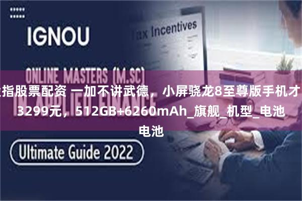 股指股票配资 一加不讲武德，小屏骁龙8至尊版手机才卖3299元，512GB+6260mAh_旗舰_机型_电池