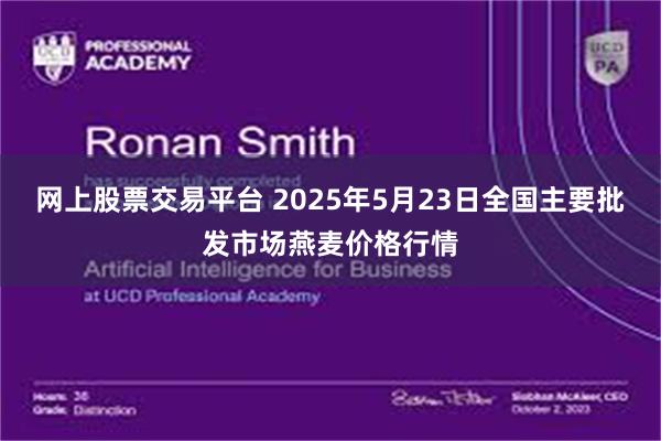 网上股票交易平台 2025年5月23日全国主要批发市场燕麦价格行情