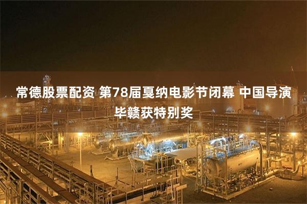 常德股票配资 第78届戛纳电影节闭幕 中国导演毕赣获特别奖