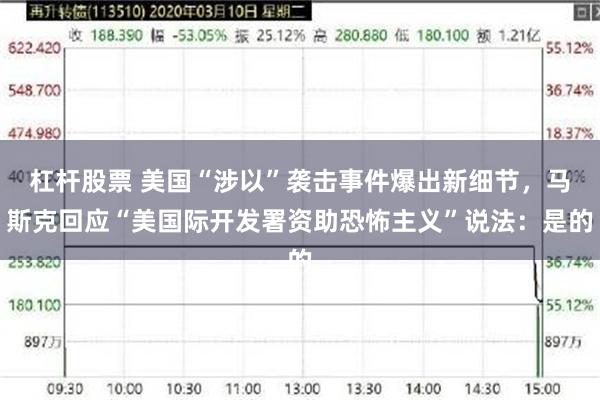 杠杆股票 美国“涉以”袭击事件爆出新细节，马斯克回应“美国际开发署资助恐怖主义”说法：是的