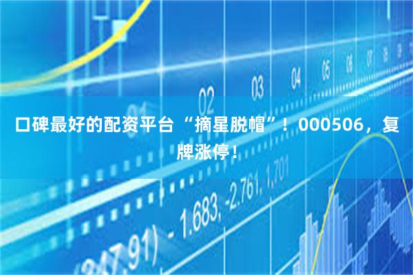 口碑最好的配资平台 “摘星脱帽”！000506，复牌涨停！