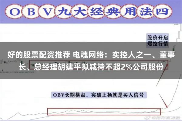 好的股票配资推荐 电魂网络：实控人之一、董事长、总经理胡建平拟减持不超2%公司股份