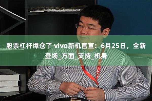 股票杠杆爆仓了 vivo新机官宣：6月25日，全新登场_方面_支持_机身