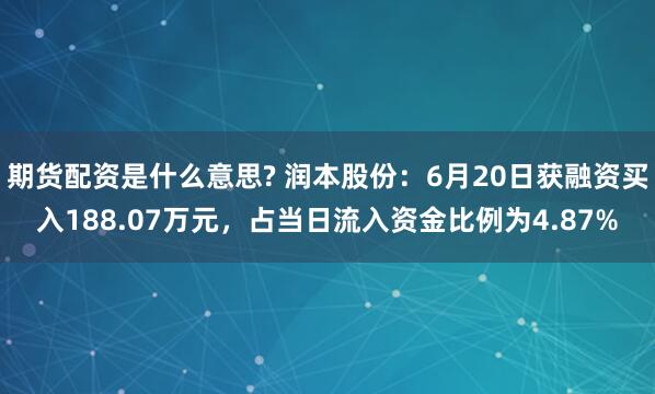 期货配资是什么意思? 润本股份：6月20日获融资买入188.07万元，占当日流入资金比例为4.87%