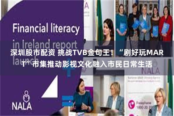 深圳股市配资 挑战TVB金句王！“剧好玩MART”市集推动影视文化融入市民日常生活